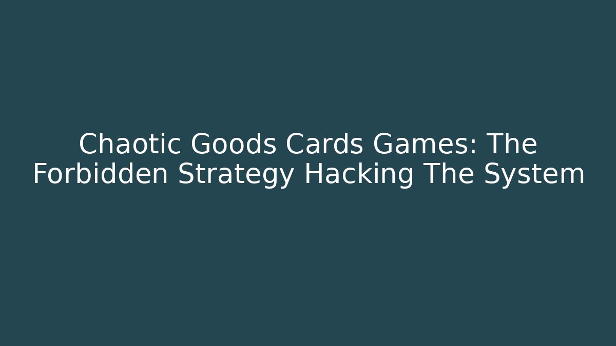 Chaotic Goods Cards Games: The Forbidden Strategy Hacking The System