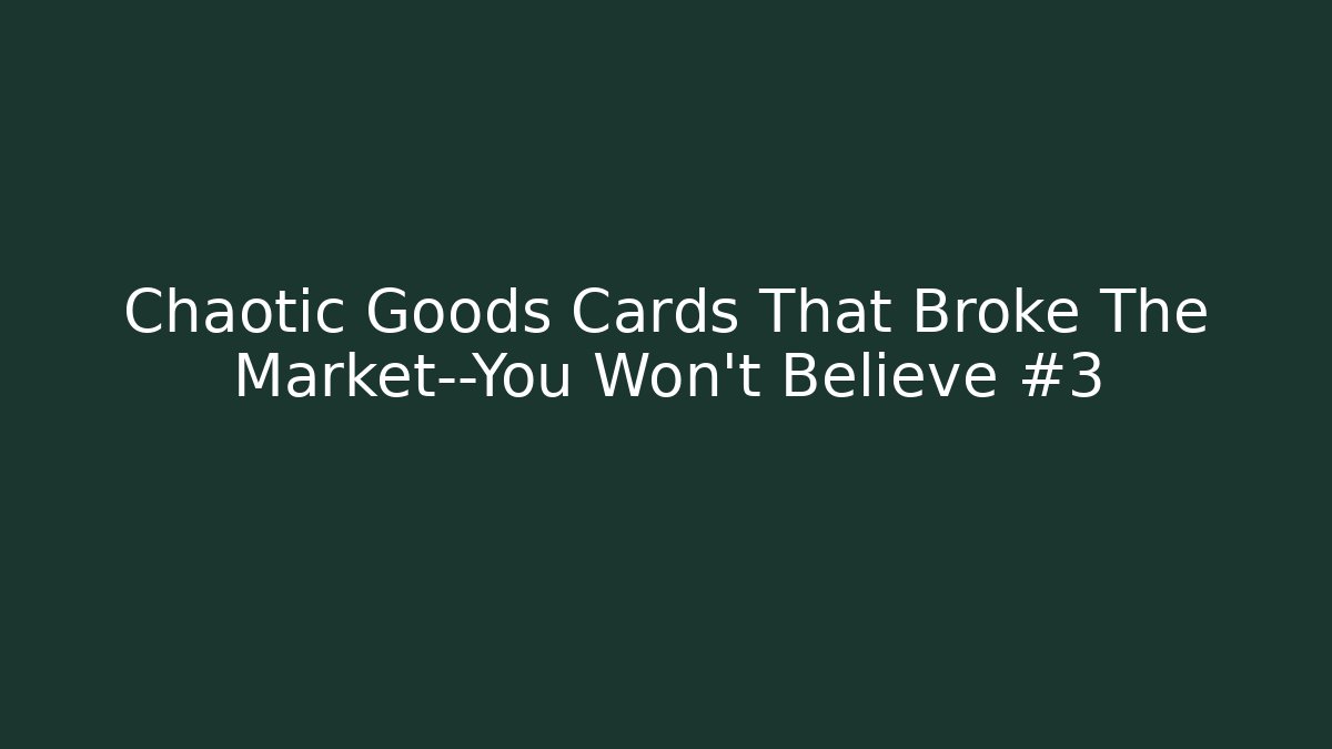 Chaotic Goods Cards That Broke The Market—You Won’t Believe #3