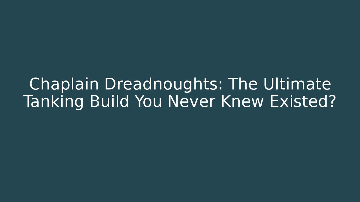 Chaplain Dreadnoughts: The Ultimate Tanking Build You Never Knew Existed?