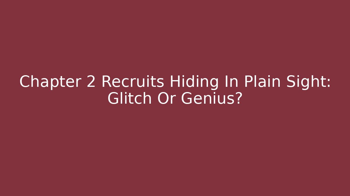 Chapter 2 Recruits Hiding In Plain Sight: Glitch Or Genius?