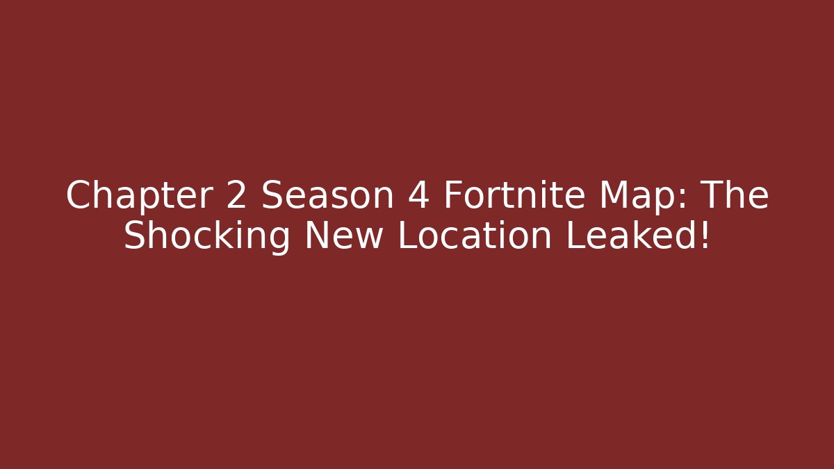 Chapter 2 Season 4 Fortnite Map: The Shocking New Location Leaked!