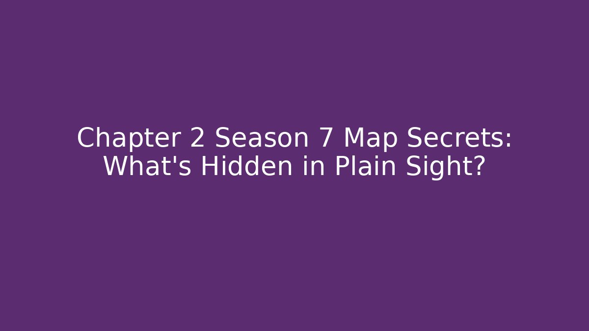 Chapter 2 Season 7 Map Secrets: What's Hidden in Plain Sight?
