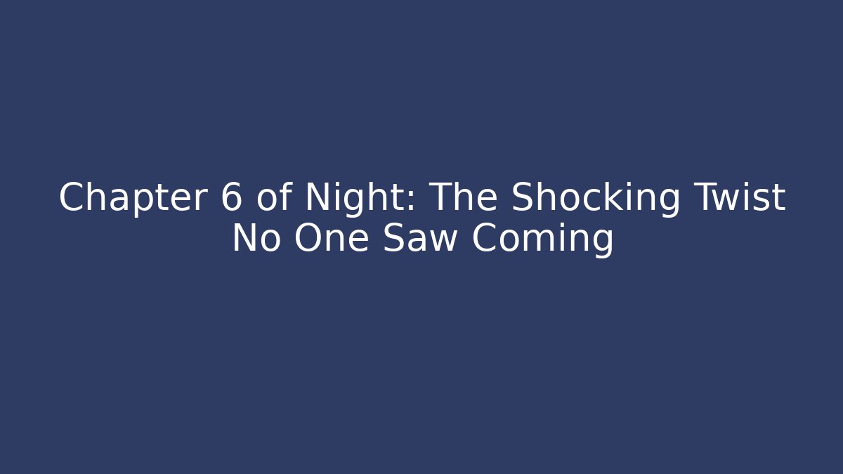 Chapter 6 of Night: The Shocking Twist No One Saw Coming