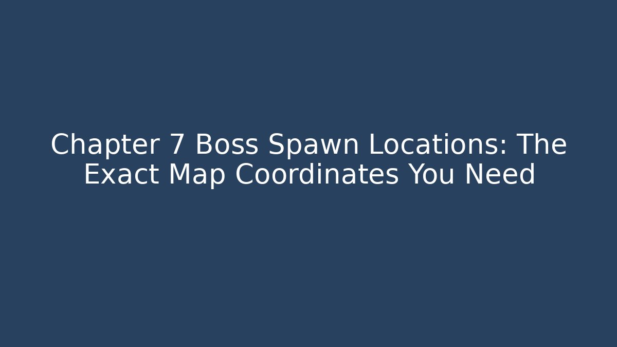Chapter 7 Boss Spawn Locations: The Exact Map Coordinates You Need - Critter Realm