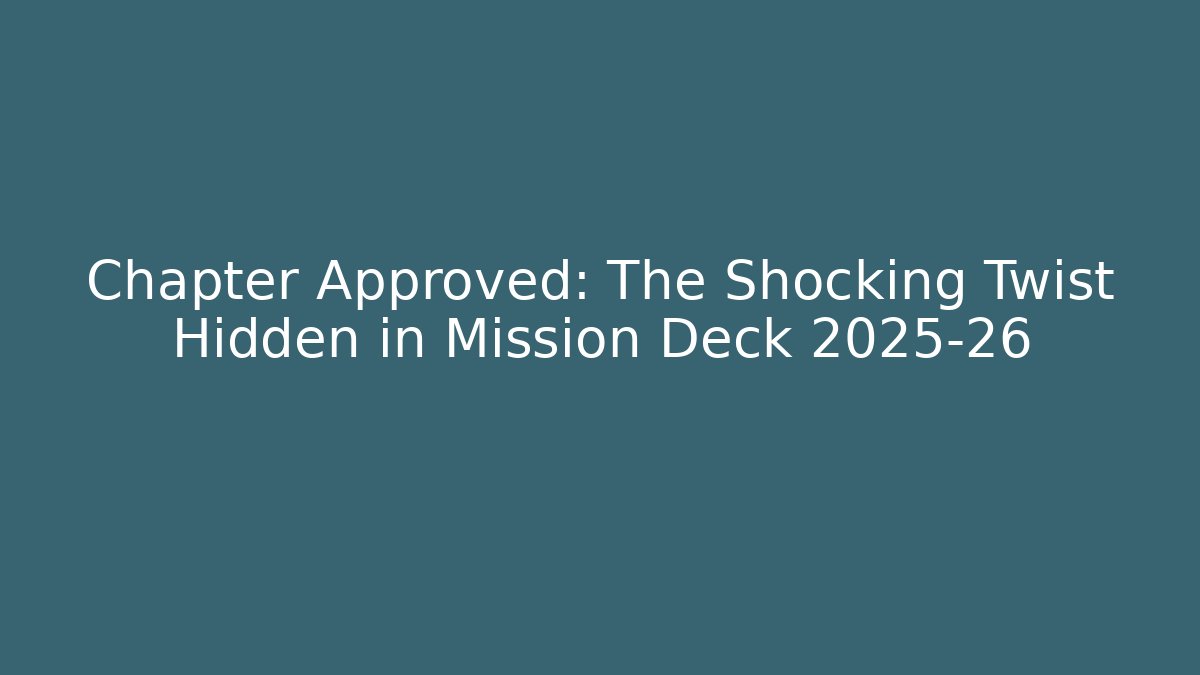 Chapter Approved: The Shocking Twist Hidden in Mission Deck 2025-26