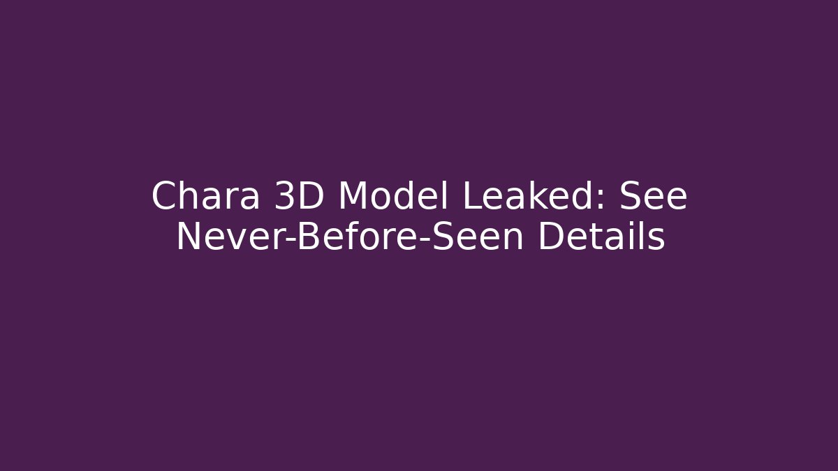 Chara 3D Model Leaked: See Never-Before-Seen Details