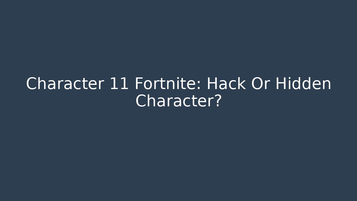 Character 11 Fortnite: Hack Or Hidden Character?