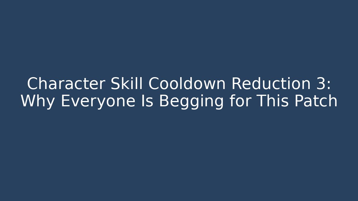 Character Skill Cooldown Reduction 3: Why Everyone Is Begging for This Patch