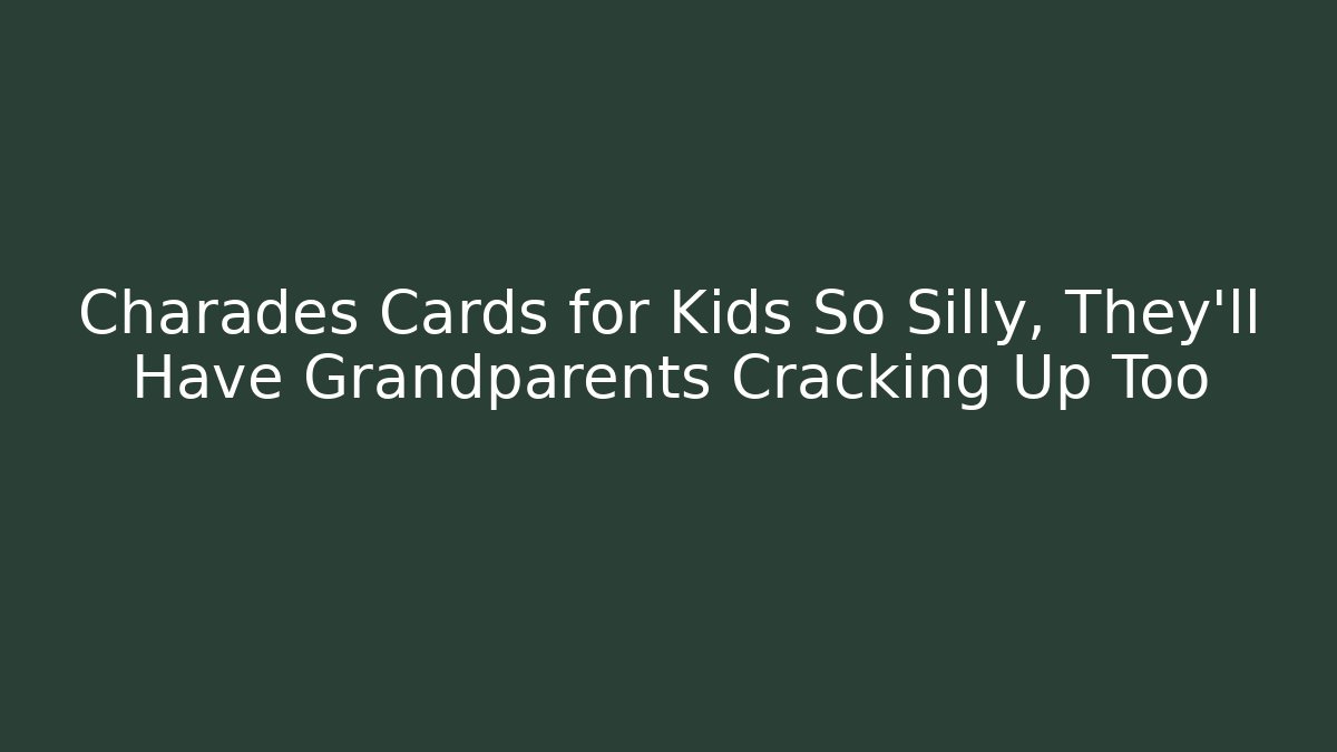 Charades Cards for Kids So Silly, They’ll Have Grandparents Cracking Up Too