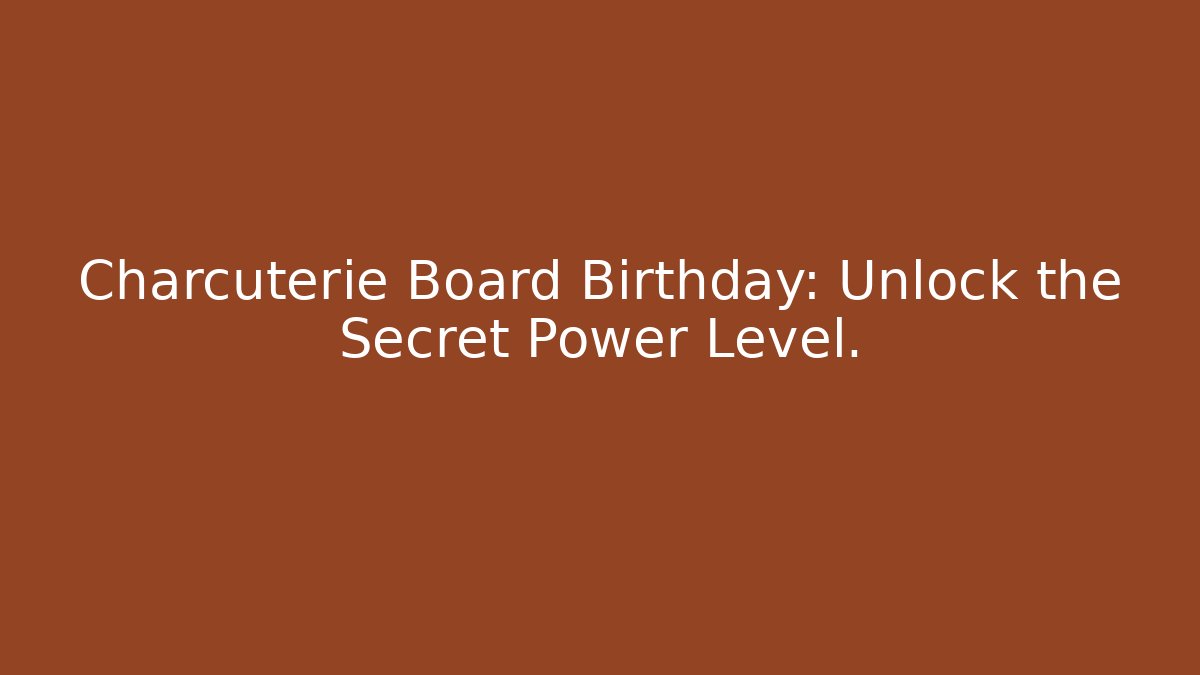 Charcuterie Board Birthday: Unlock the Secret Power Level.