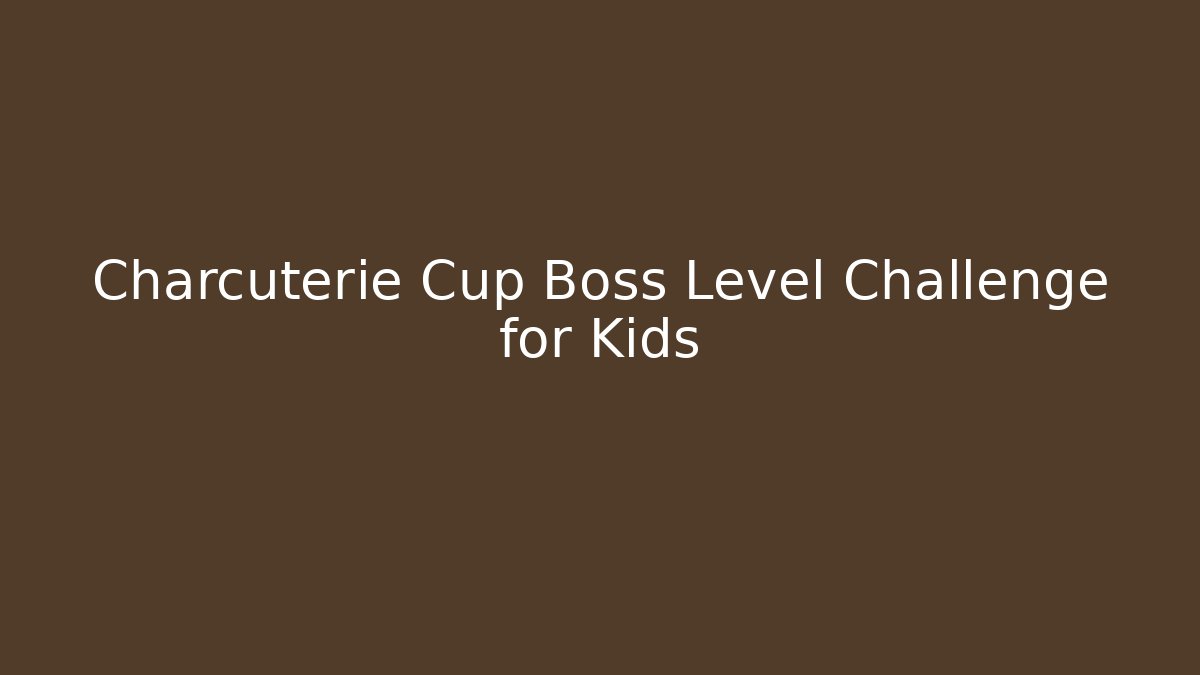 Charcuterie Cup Boss Level Challenge for Kids