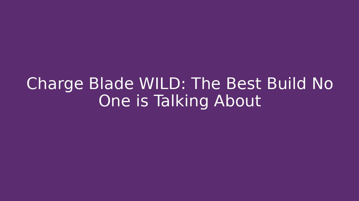 Charge Blade WILD: The Best Build No One is Talking About
