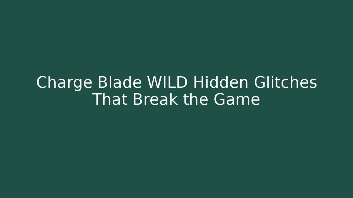 Charge Blade WILD Hidden Glitches That Break the Game