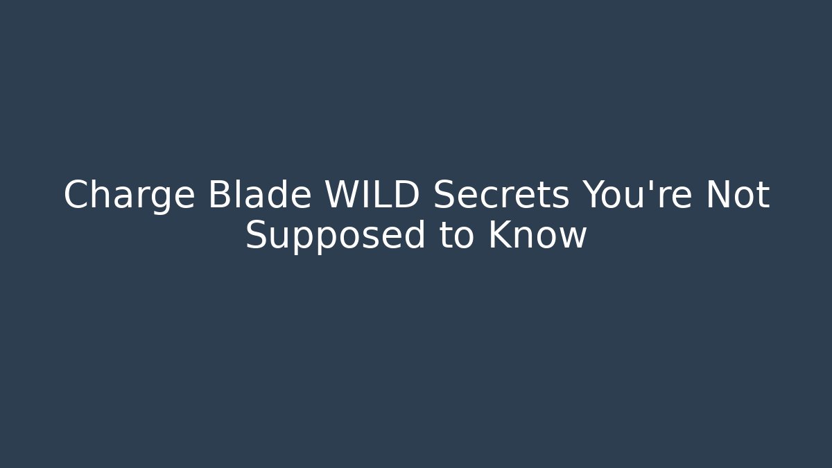 Charge Blade WILD Secrets You're Not Supposed to Know