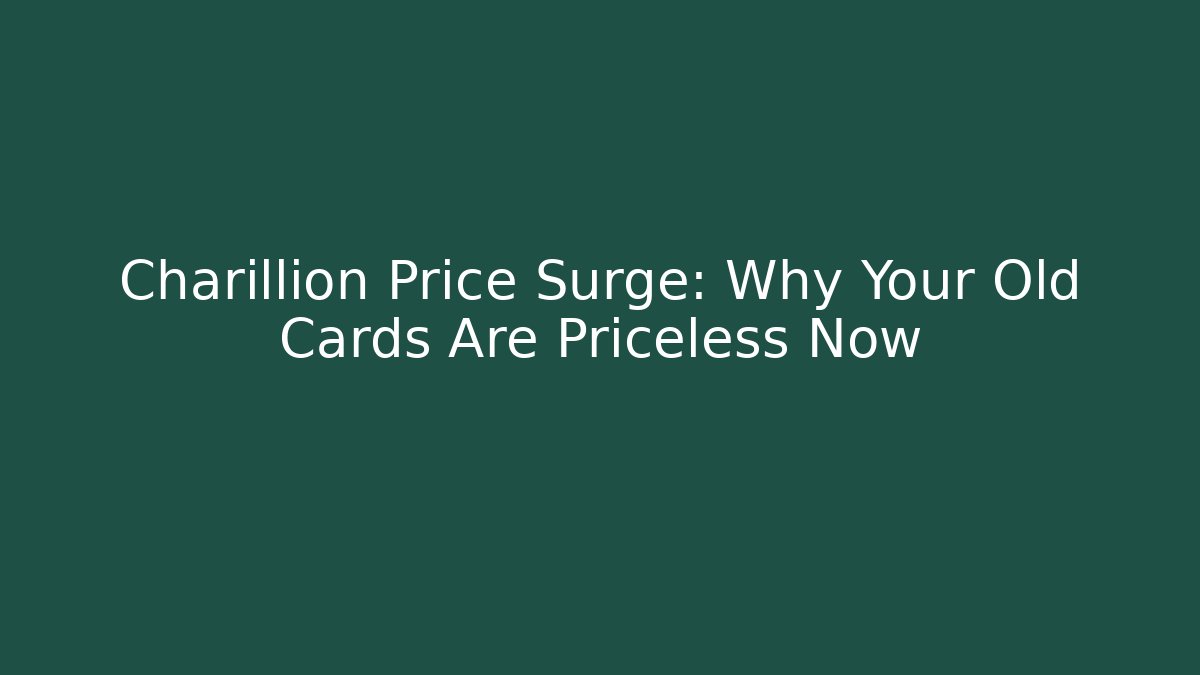 Charillion Price Surge: Why Your Old Cards Are Priceless Now