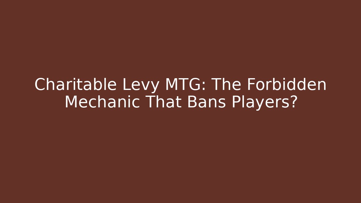 Charitable Levy MTG: The Forbidden Mechanic That Bans Players?