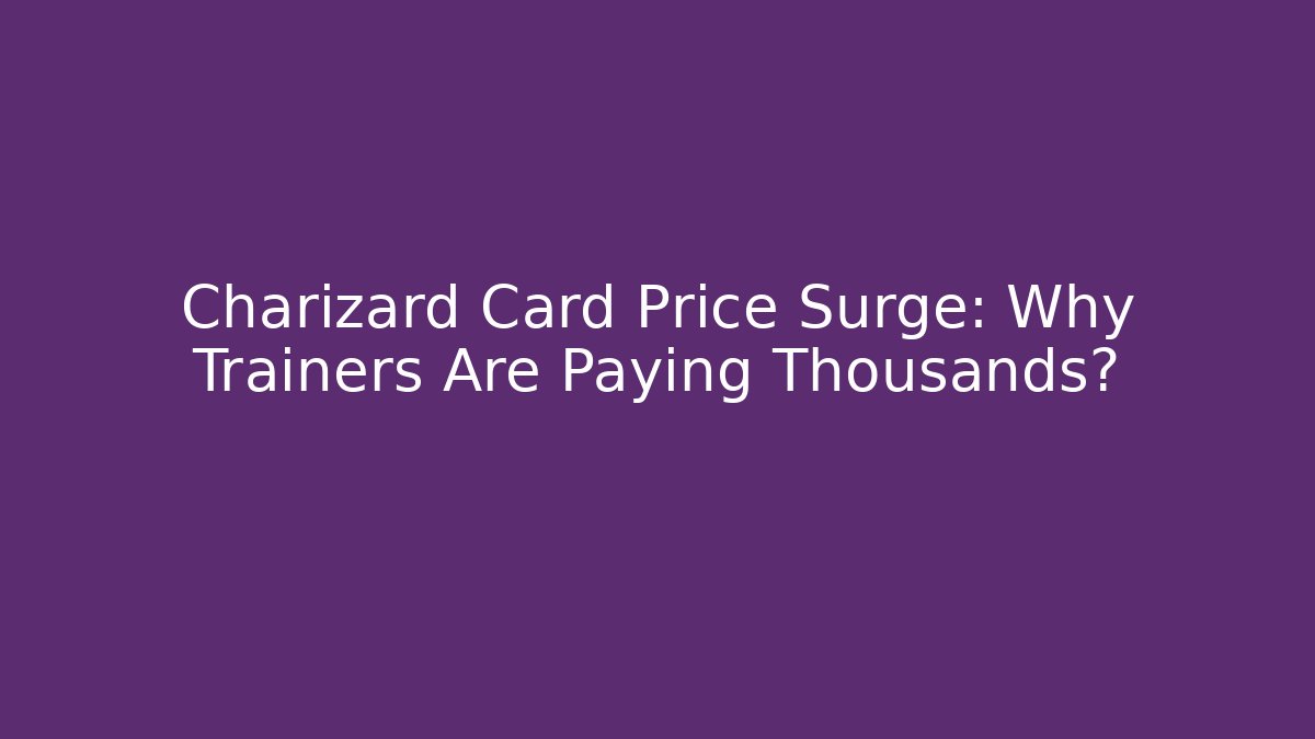 Charizard Card Price Surge: Why Trainers Are Paying Thousands? - Critter Realm