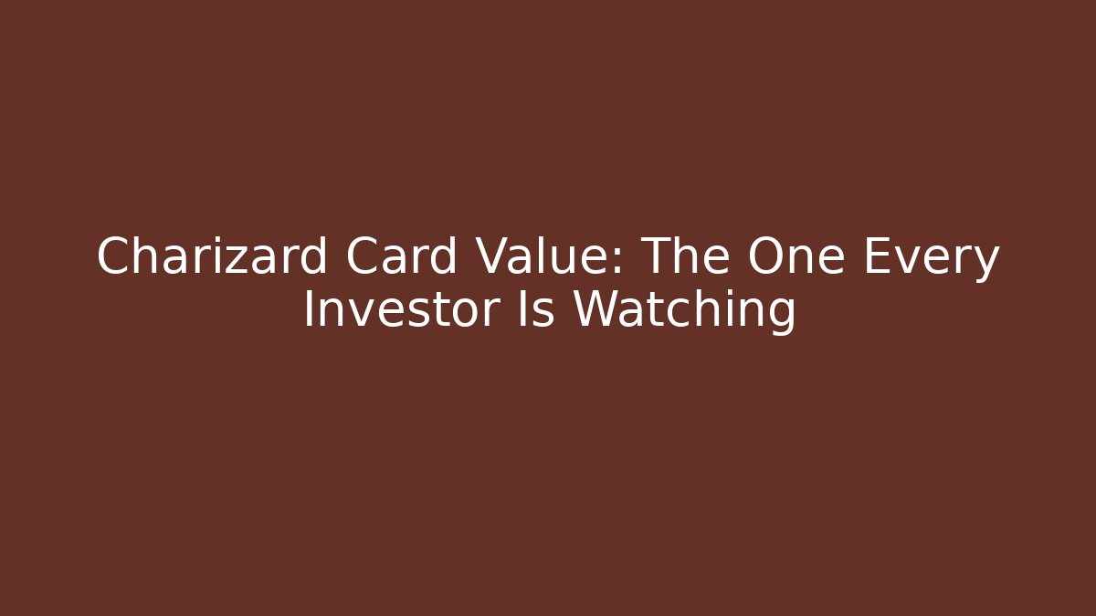 Charizard Card Value: The One Every Investor Is Watching