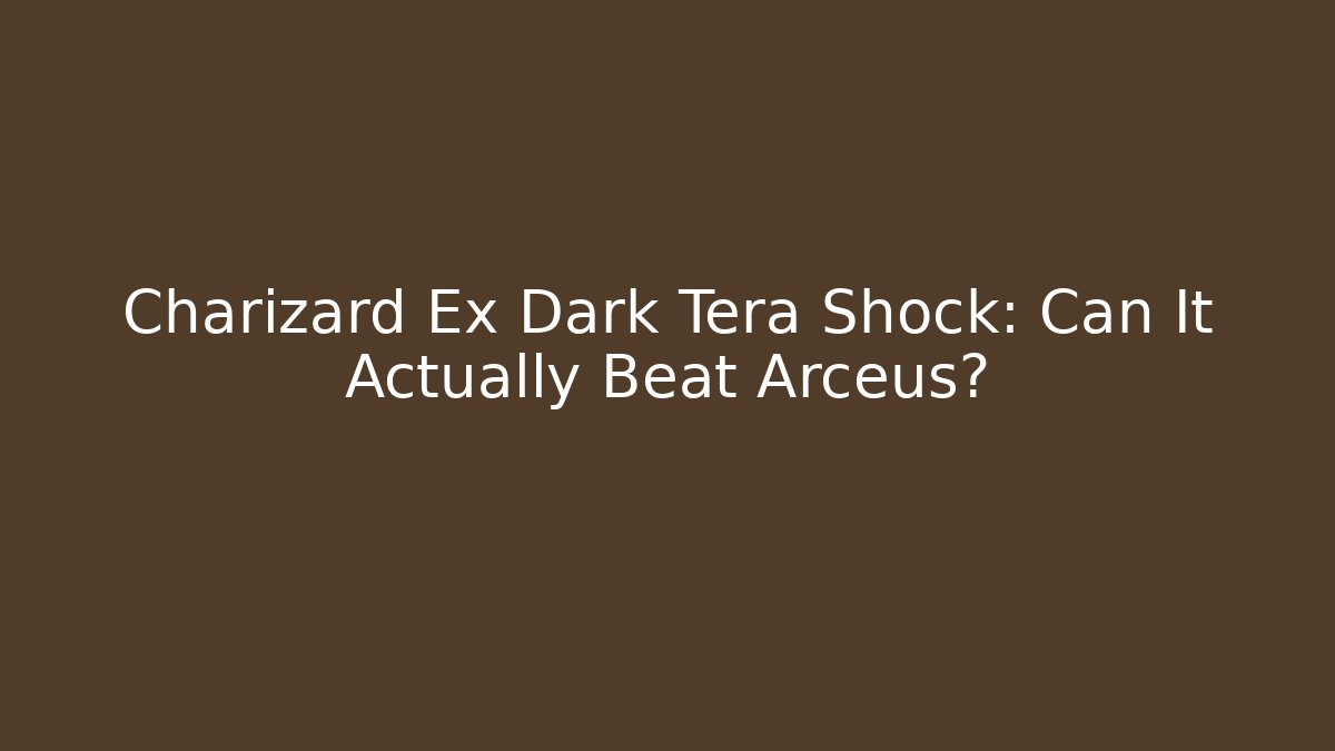 Charizard Ex Dark Tera Shock: Can It Actually Beat Arceus?