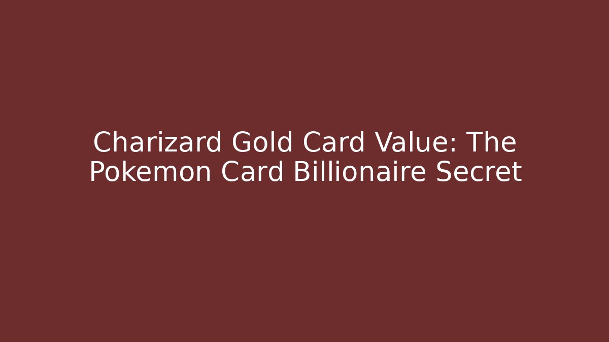 Charizard Gold Card Value: The Pokémon Card Billionaire Secret