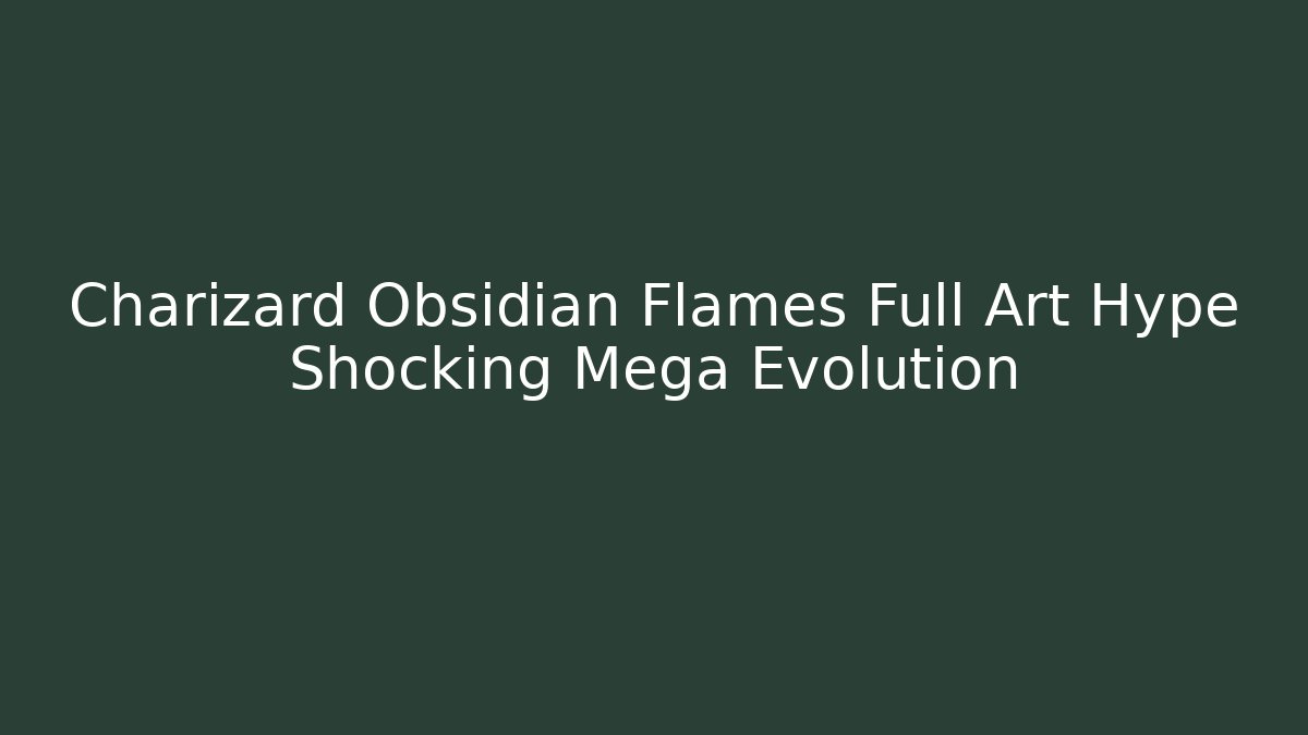 Charizard Obsidian Flames Full Art Hype Shocking Mega Evolution