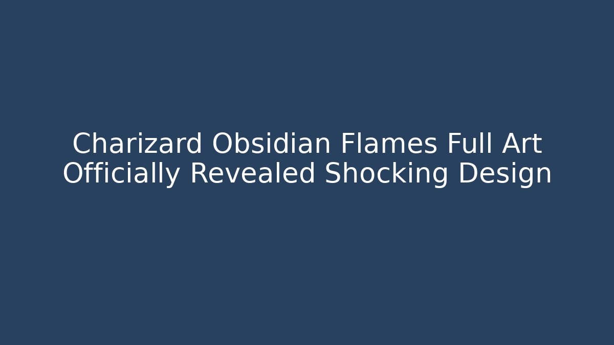 Charizard Obsidian Flames Full Art Officially Revealed Shocking Design