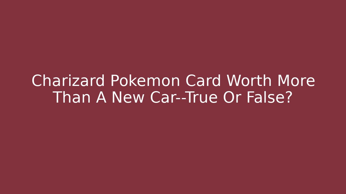 Charizard Pokémon Card Worth More Than A New Car—True Or False?