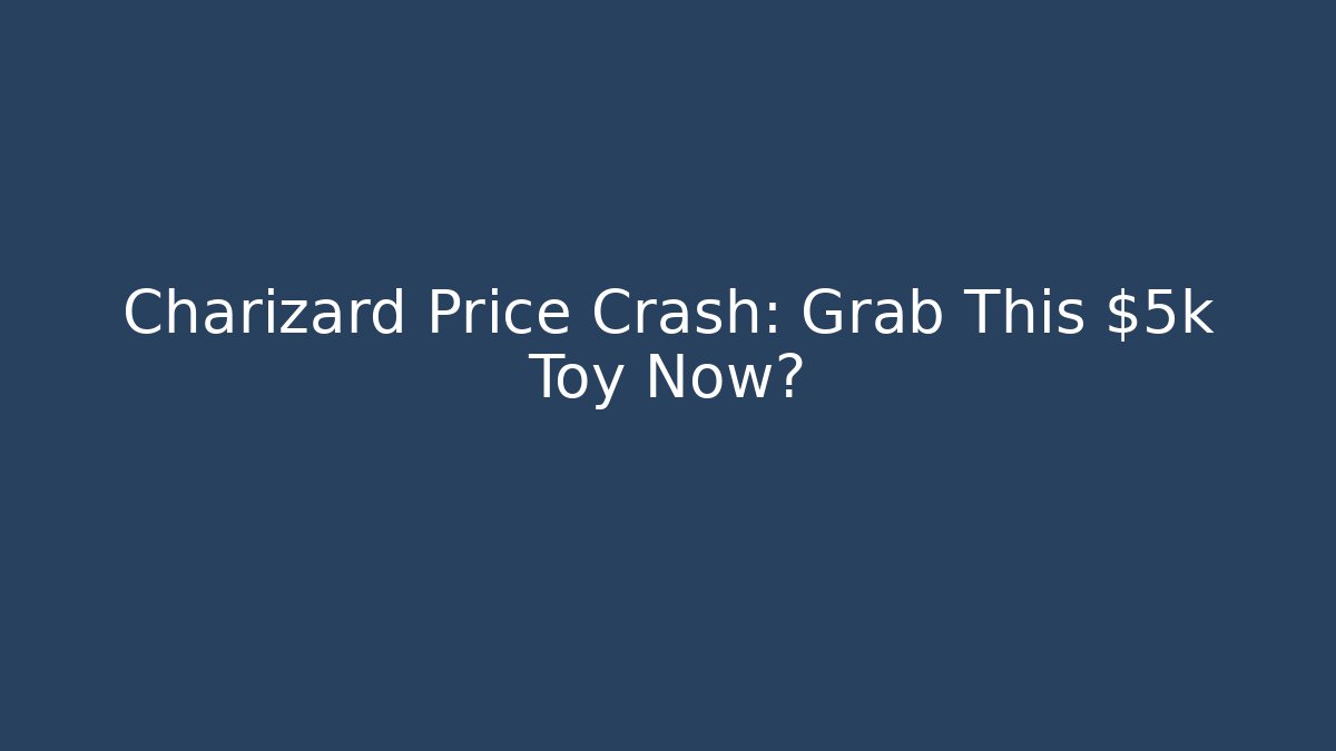 Charizard Price Crash: Grab This $5k Toy Now?