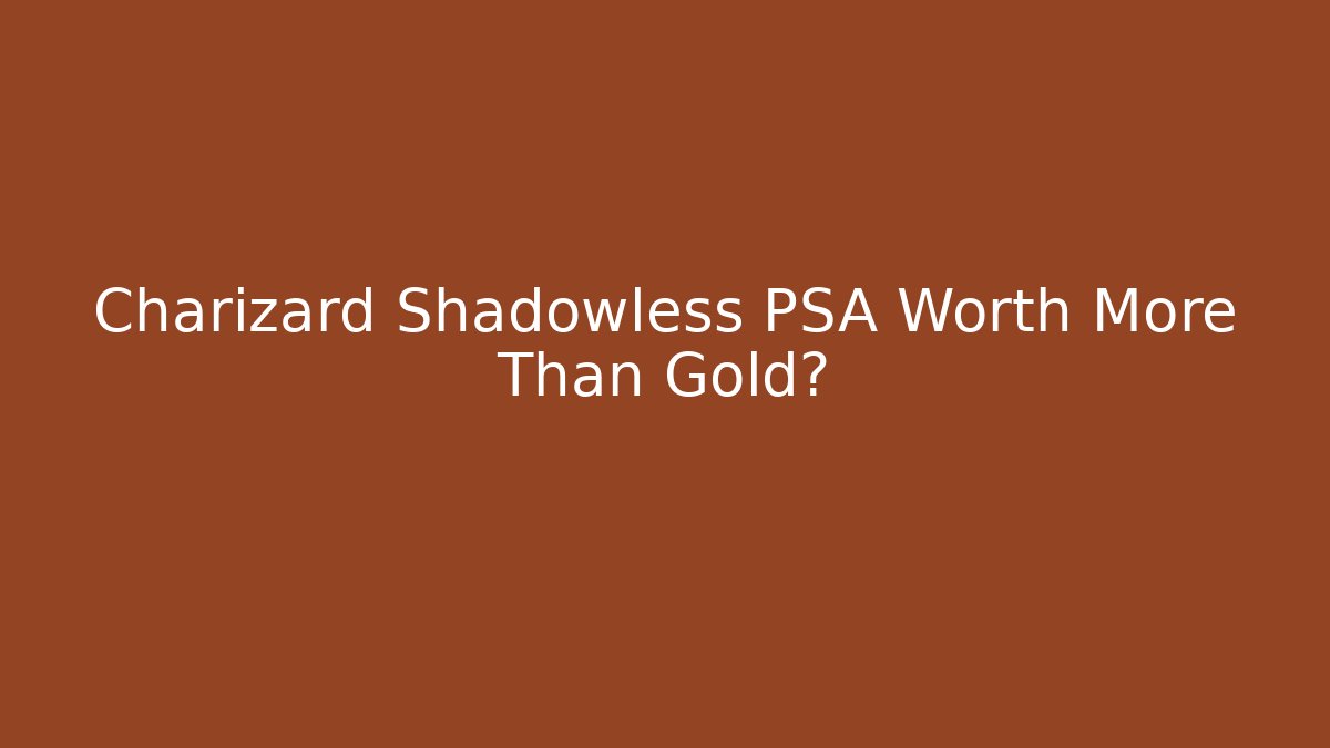 Charizard Shadowless PSA Worth More Than Gold?