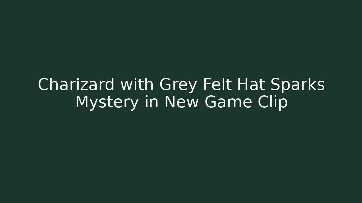 Charizard with Grey Felt Hat Sparks Mystery in New Game Clip
