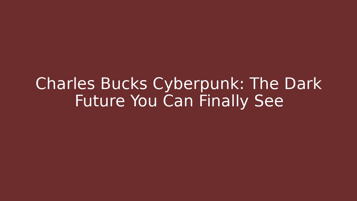 Charles Bucks Cyberpunk: The Dark Future You Can Finally See