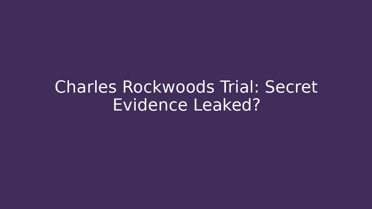 Charles Rockwoods Trial: Secret Evidence Leaked?
