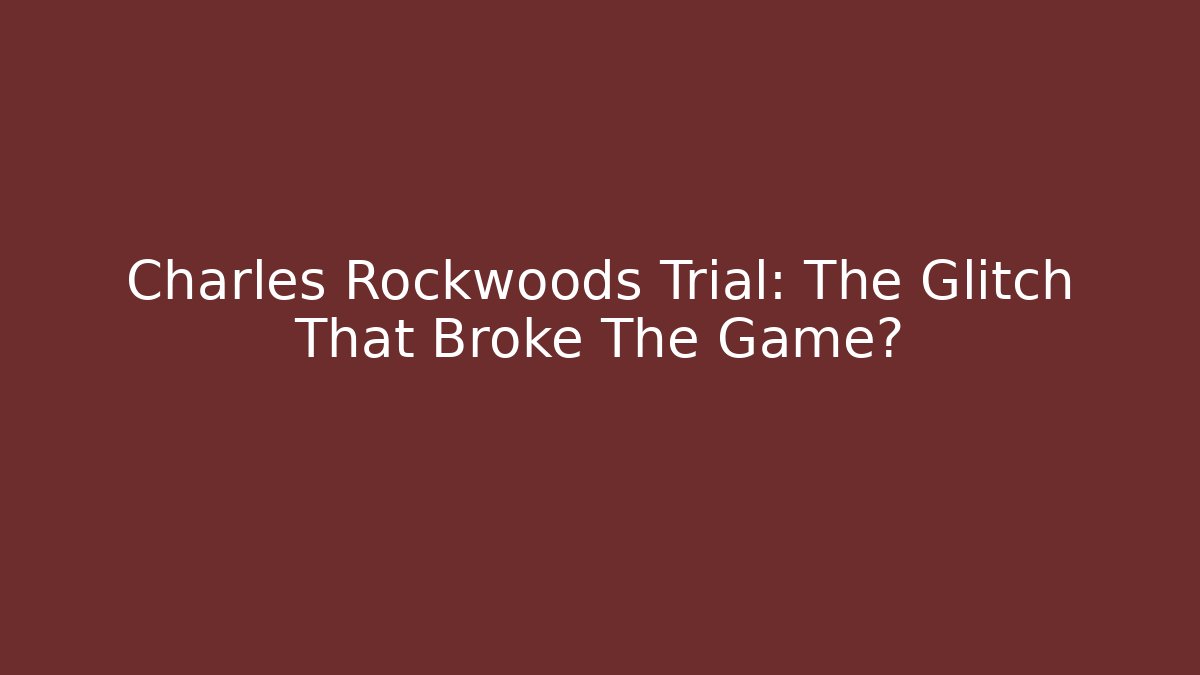Charles Rockwoods Trial: The Glitch That Broke The Game?