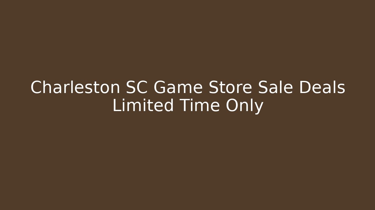 Charleston SC Game Store Sale Deals Limited Time Only