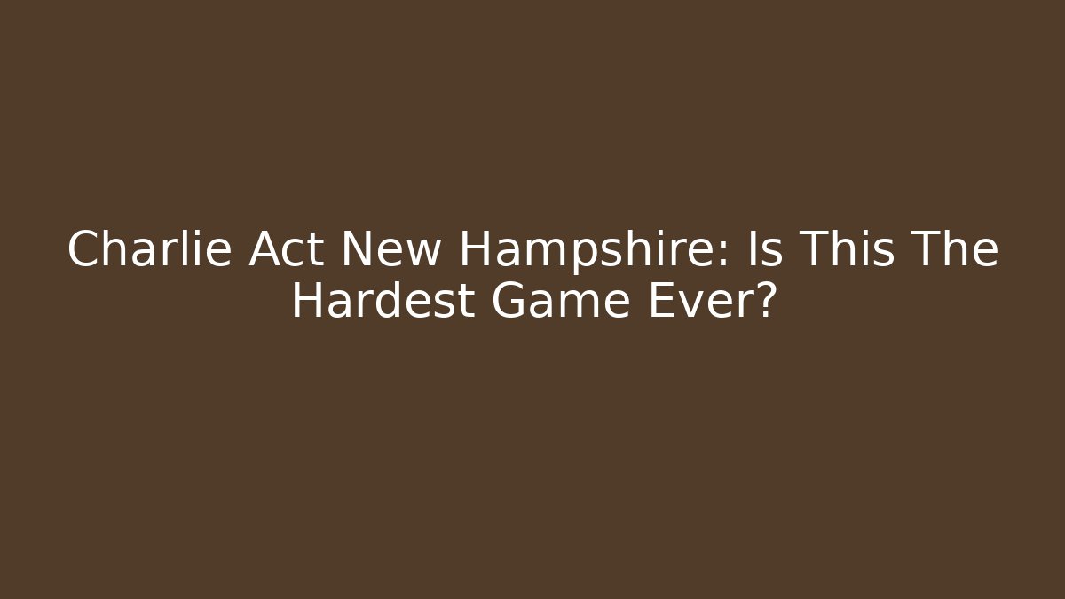 Charlie Act New Hampshire: Is This The Hardest Game Ever?