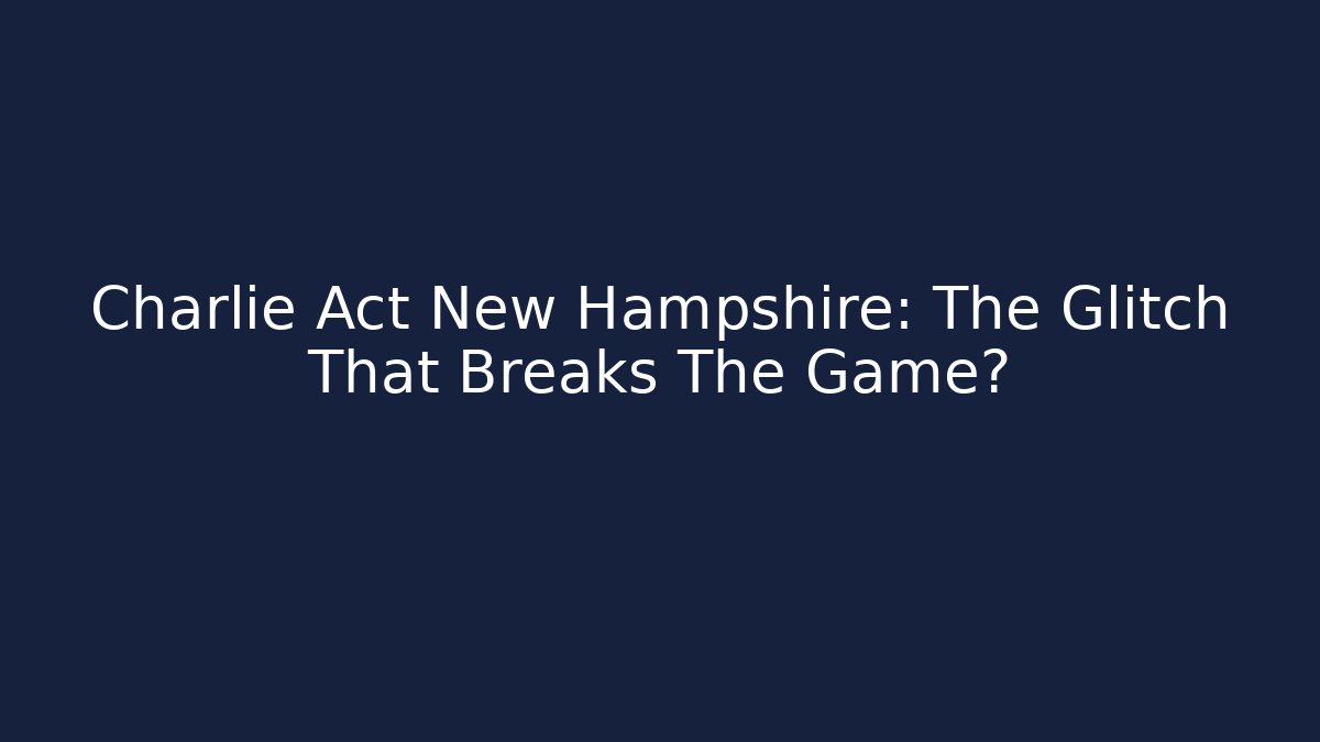 Charlie Act New Hampshire: The Glitch That Breaks The Game?