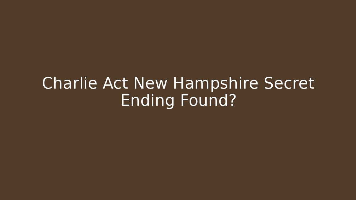 Charlie Act New Hampshire Secret Ending Found?