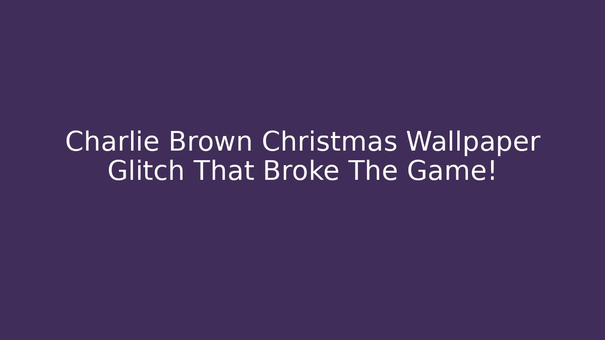 Charlie Brown Christmas Wallpaper Glitch That Broke The Game!