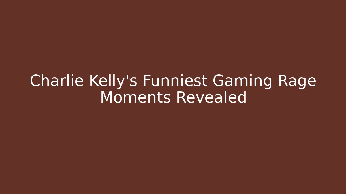 Charlie Kelly's Funniest Gaming Rage Moments Revealed