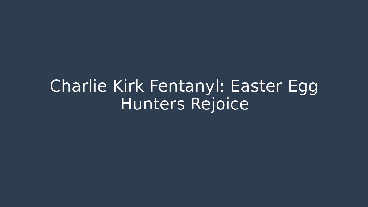 Charlie Kirk Fentanyl: Easter Egg Hunters Rejoice
