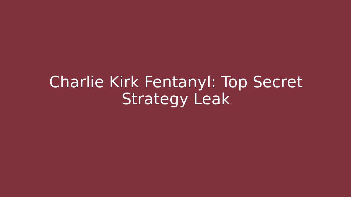 Charlie Kirk Fentanyl: Top Secret Strategy Leak