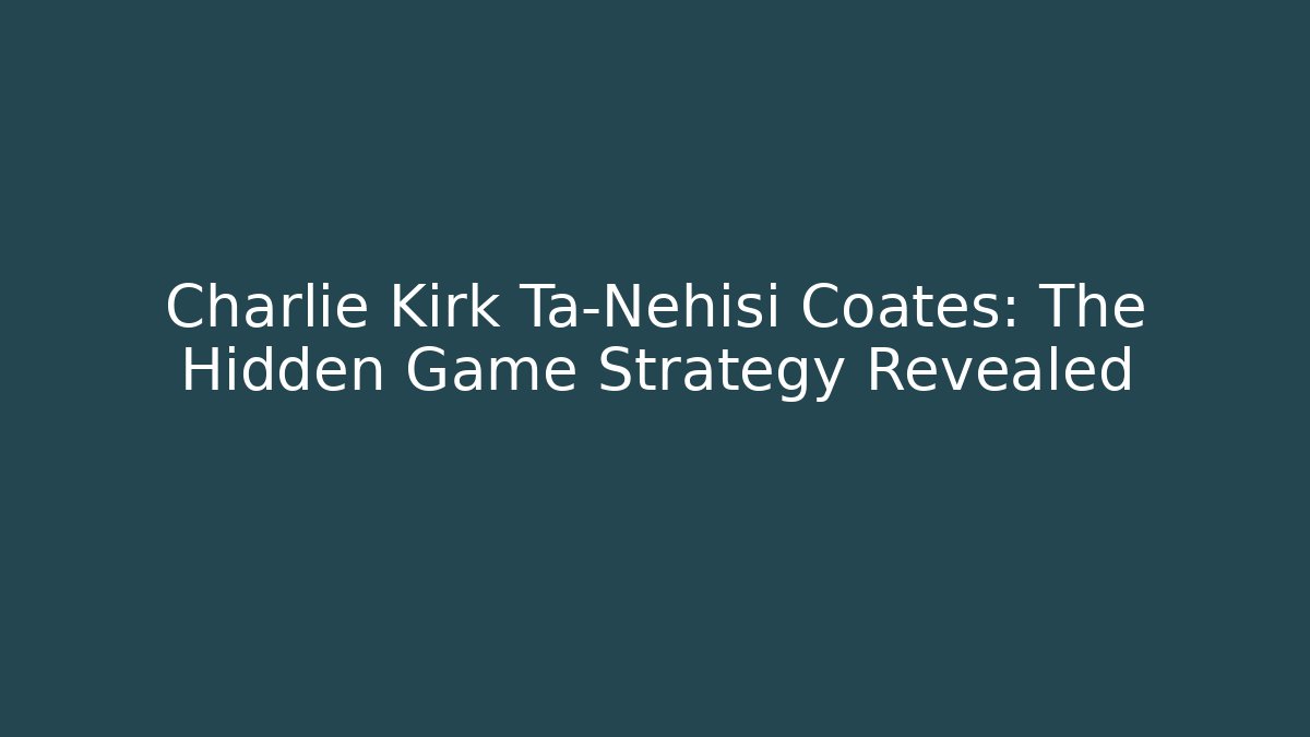 Charlie Kirk Ta-Nehisi Coates: The Hidden Game Strategy Revealed