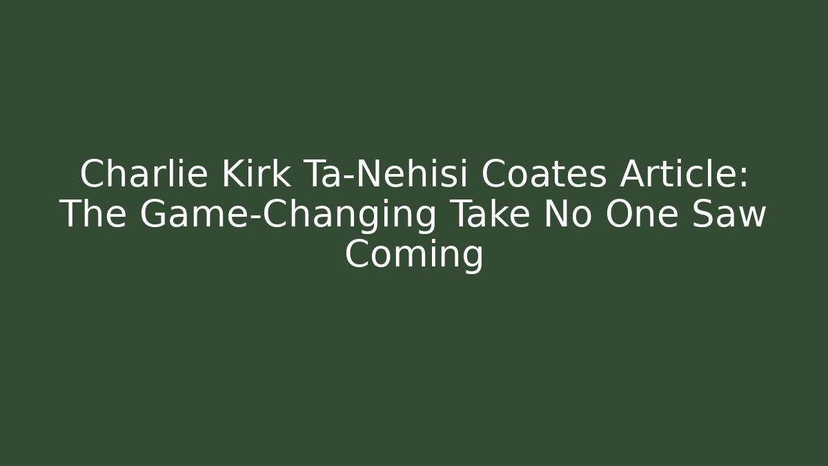 Charlie Kirk Ta-Nehisi Coates Article: The Game-Changing Take No One Saw Coming