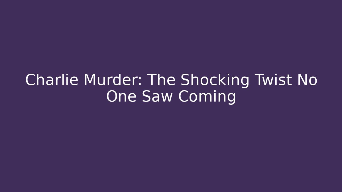 Charlie Murder: The Shocking Twist No One Saw Coming