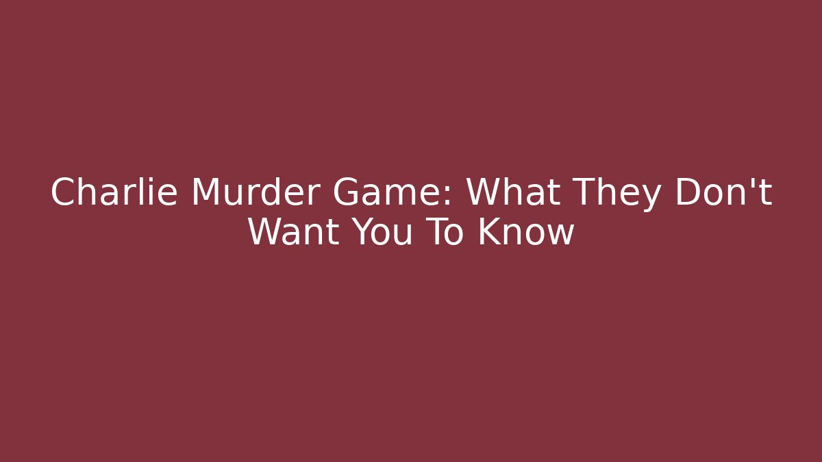 Charlie Murder Game: What They Don't Want You To Know