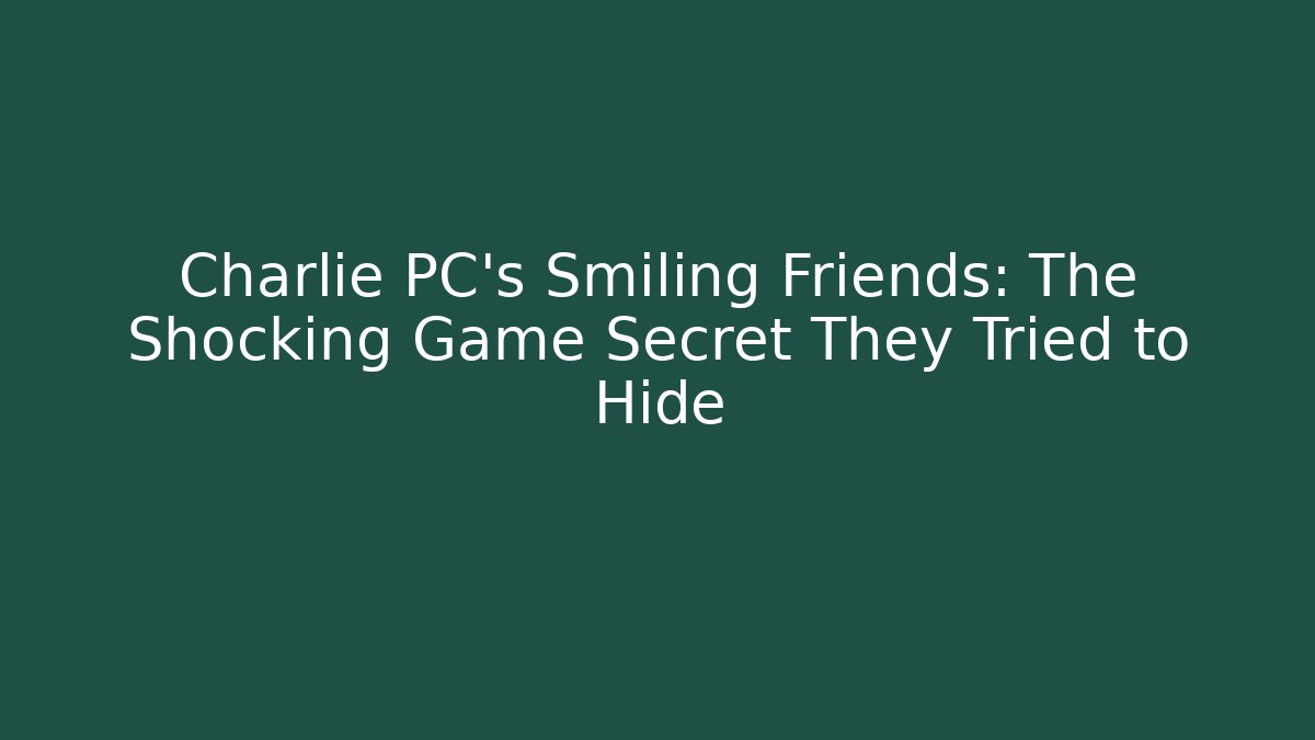 Charlie PC's Smiling Friends: The Shocking Game Secret They Tried to Hide
