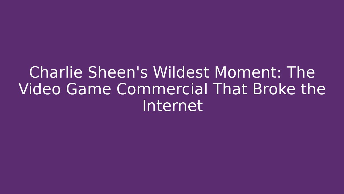 Charlie Sheen's Wildest Moment: The Video Game Commercial That Broke the Internet