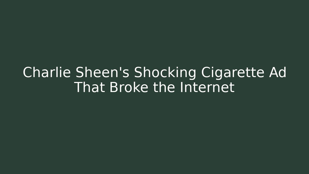 Charlie Sheen’s Shocking Cigarette Ad That Broke the Internet