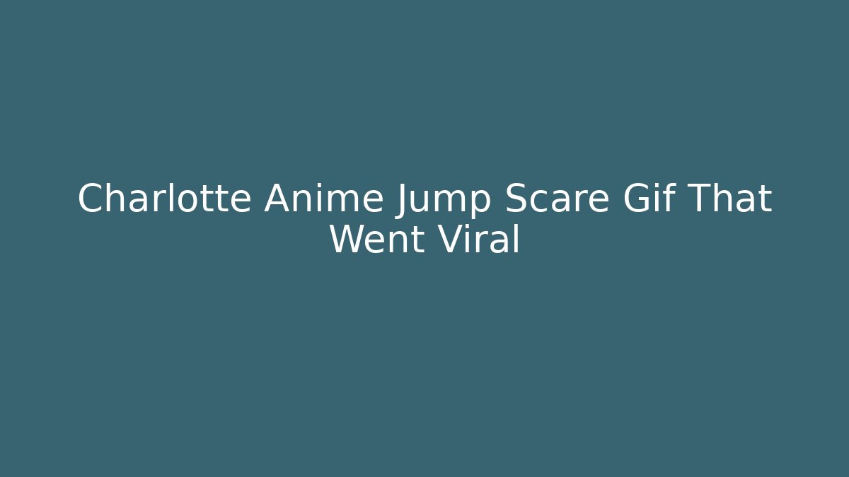 Charlotte Anime Jump Scare Gif That Went Viral
