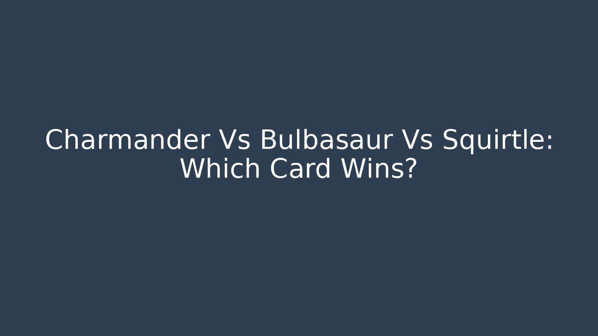 Charmander Vs Bulbasaur Vs Squirtle: Which Card Wins?